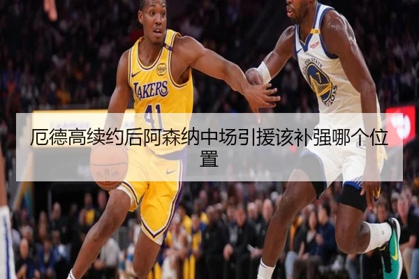 厄德高续约后阿森纳中场引援该补强哪个位置